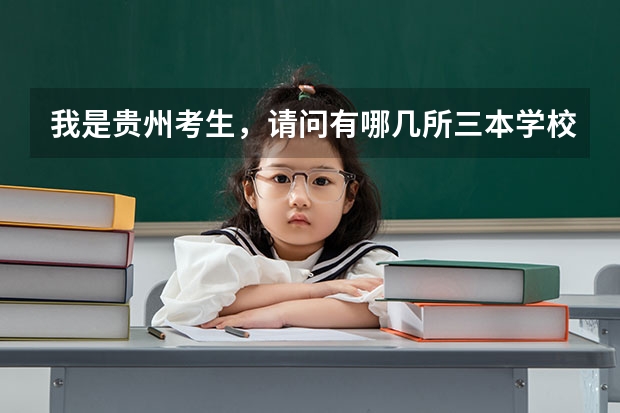 我是贵州考生,请问有哪几所三本学校比较好的最好外省(在外省是三本在本省二本的大学对于外省来说是不是很好?)