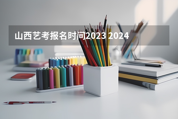 山西艺考报名时间2023 2024山西艺术统考各科目考试时间