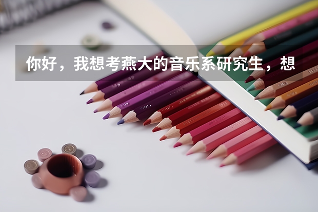 你好,我想考燕大的音乐系研究生,想知道音乐系研究生院具体分哪些专业?非常感谢!