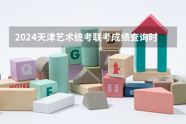 2024天津艺术统考/联考成绩查询时间安排（全国艺考时间安排）