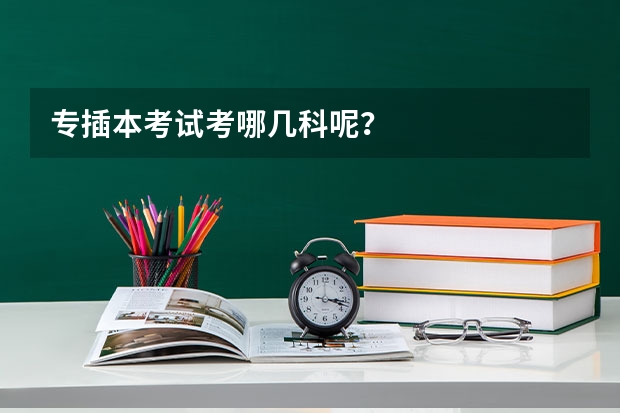 专插本考试考哪几科呢？