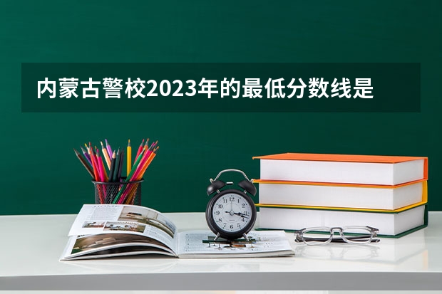内蒙古警校2023年的最低分数线是多少？