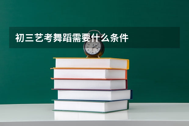 初三艺考舞蹈需要什么条件