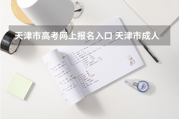 天津市高考网上报名入口 天津市成人高考报名方式?