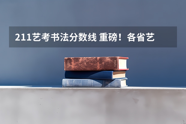 211艺考书法分数线 重磅!各省艺考平行志愿录取规则(上)