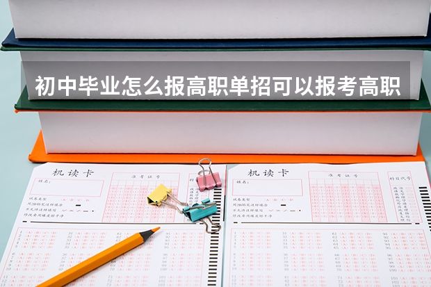 初中毕业怎么报高职单招可以报考高职单招吗?