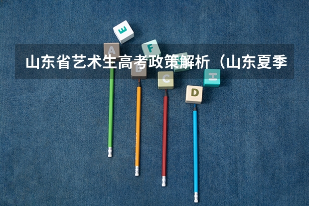 山东省艺术生高考政策解析(山东夏季高考报名时间)