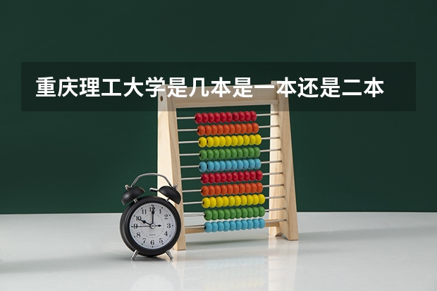 重庆理工大学是几本是一本还是二本 重庆理工大学是一本还是二本
