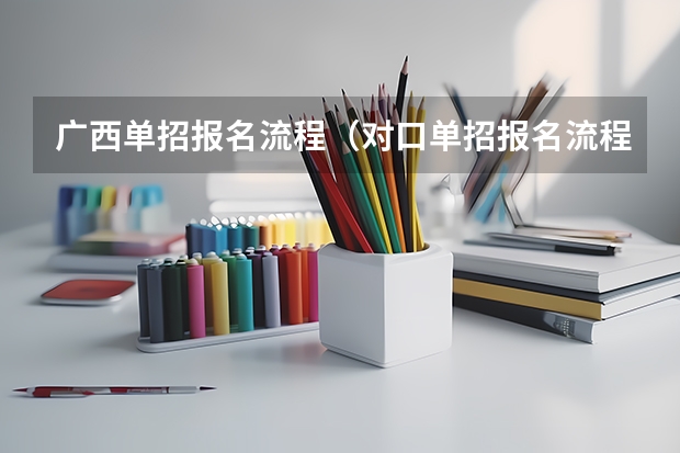 广西单招报名流程(对口单招报名流程)