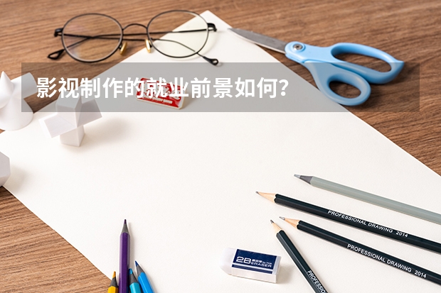 影视制作的就业前景如何？