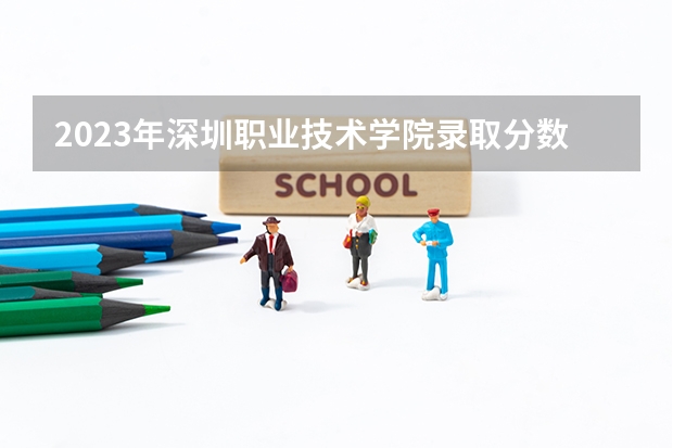 2023年深圳职业技术学院录取分数线是多少?