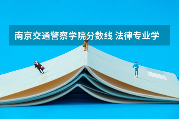 南京交通警察学院分数线 法律专业学校全国排名及分数线