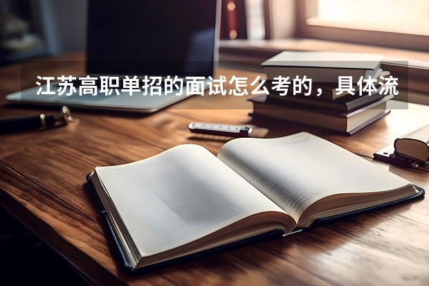 江苏高职单招的面试怎么考的,具体流程是怎么样的