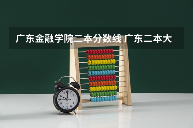 广东金融学院二本分数线 广东二本大学排行榜及分数线