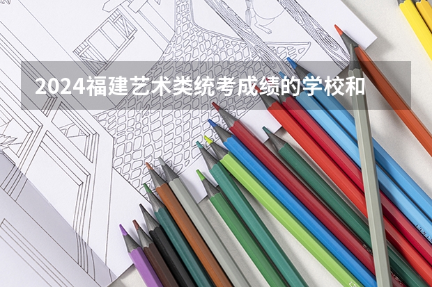 2024福建艺术类统考成绩的学校和专业有哪些