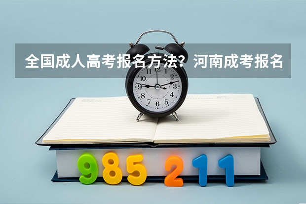 全国成人高考报名方法？河南成考报名入口官网？ 今年全国各省的高考志愿填报时间是几号？