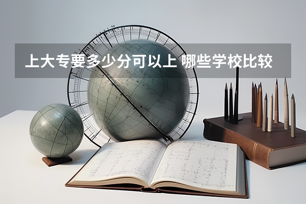 上大专要多少分可以上 哪些学校比较好