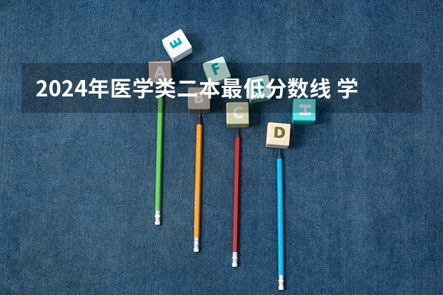 2024年医学类二本最低分数线 学医最低分数线