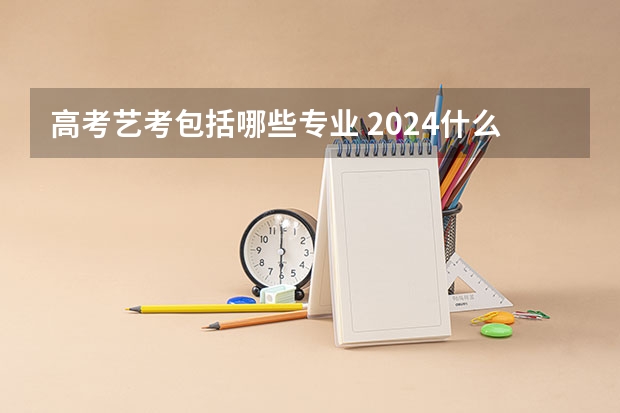高考艺考包括哪些专业 2024什么专业热门吃香
