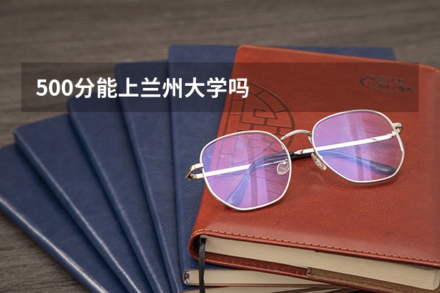 500分能上兰州大学吗