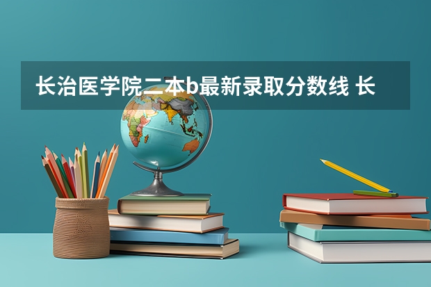 长治医学院二本b最新录取分数线 长治医学院是一本还是二本
