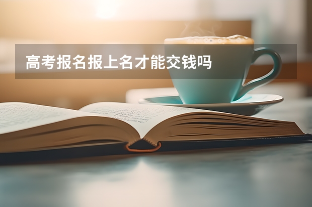 高考报名报上名才能交钱吗