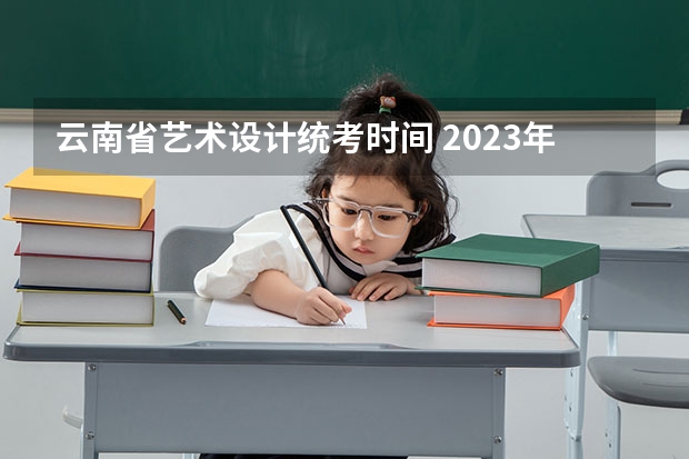 云南省艺术设计统考时间 2023年云南艺考专业统考（笔试科目）考试时间：1月12日-13日