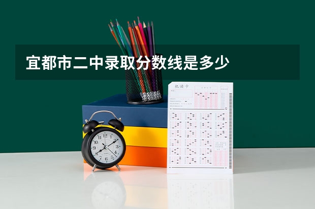 宜都市二中录取分数线是多少