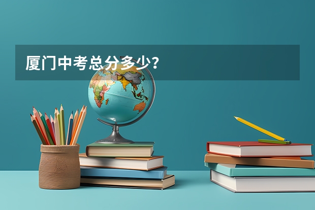 厦门中考总分多少?