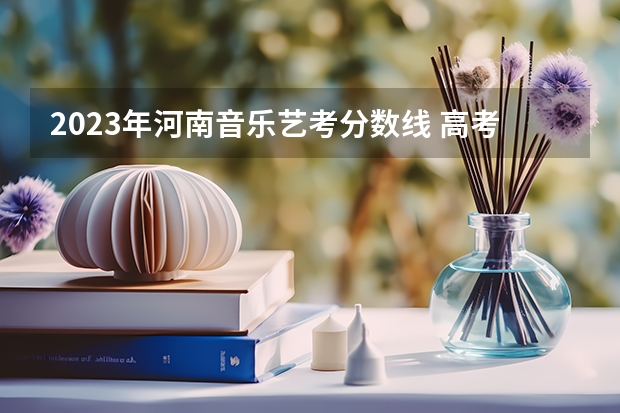 2023年河南音乐艺考分数线 高考音乐艺考分数线