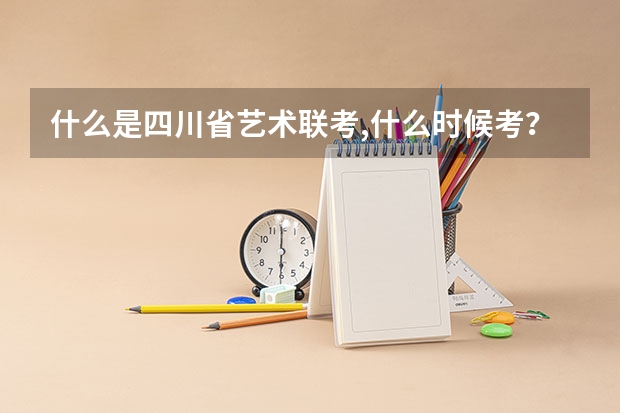 什么是四川省艺术联考,什么时候考?怎样才有资格到省外去参加艺术考试?