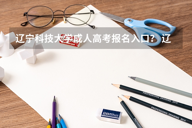 辽宁科技大学成人高考报名入口？ 辽宁成人高考报名入口：辽宁招生考试之窗