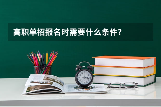 高职单招报名时需要什么条件？