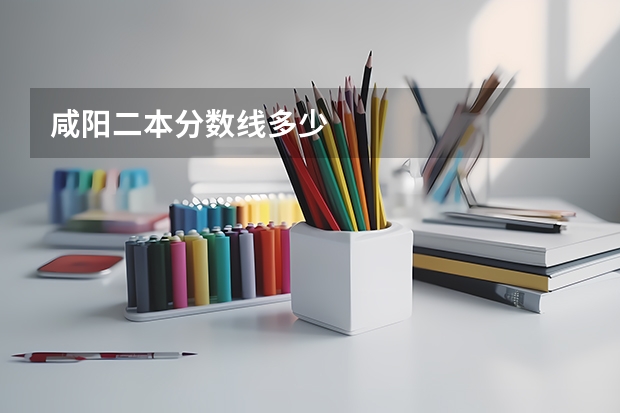 咸阳二本分数线多少