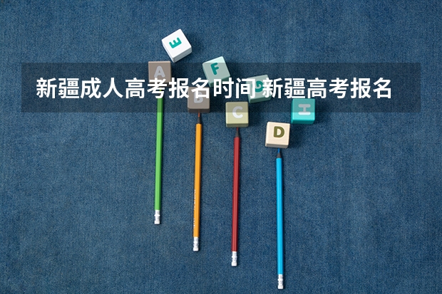 新疆成人高考报名时间 新疆高考报名密码