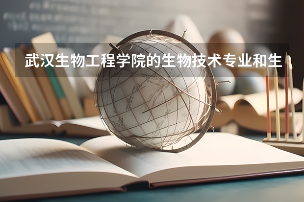 武汉生物工程学院的生物技术专业和生物工程专业好吗?就业前景如何?