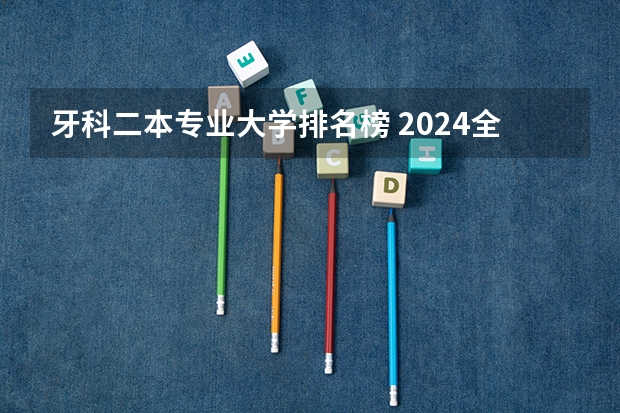 牙科二本专业大学排名榜 2024全国二本医科大学排名