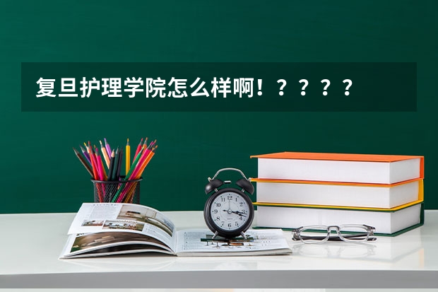 复旦护理学院怎么样啊！？？？？