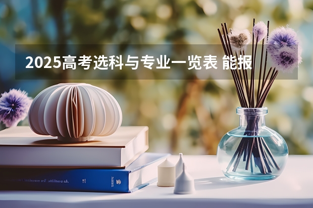 2025高考选科与专业一览表 能报考什么专业