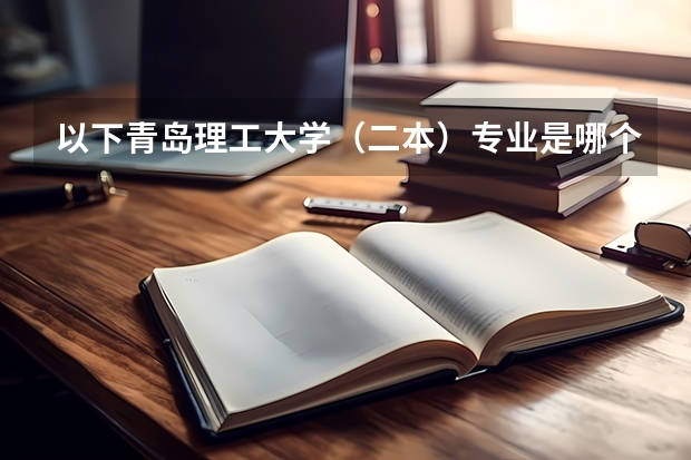 以下青岛理工大学（二本）专业是哪个校区？ 感谢回答！！!