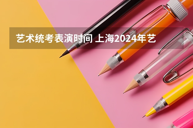 艺术统考表演时间 上海2024年艺术类专业报名考试工作日程表