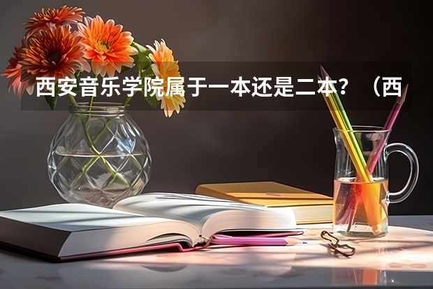 西安音乐学院属于一本还是二本？（西安音乐学院是几本院校？）