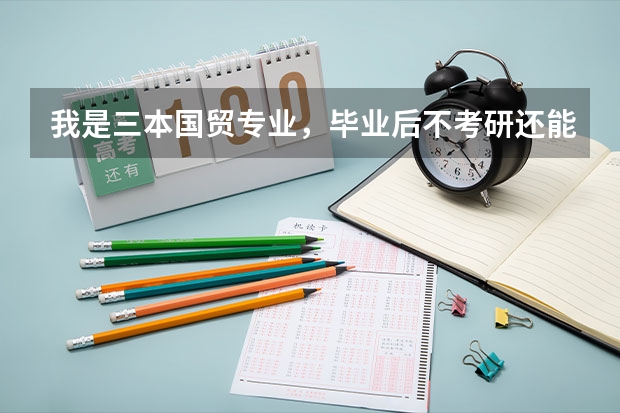 我是三本国贸专业，毕业后不考研还能做什么？