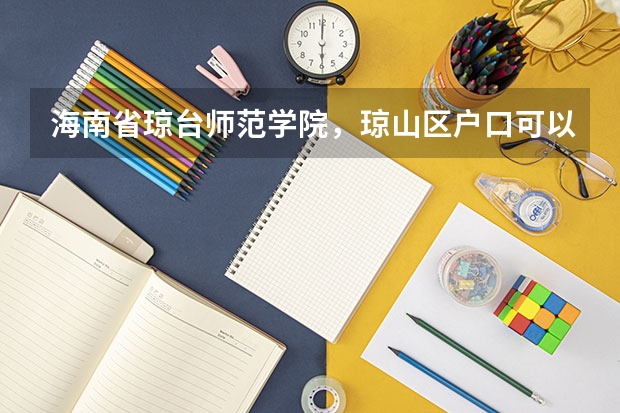 海南省琼台师范学院，琼山区户口可以上吗，急用急用