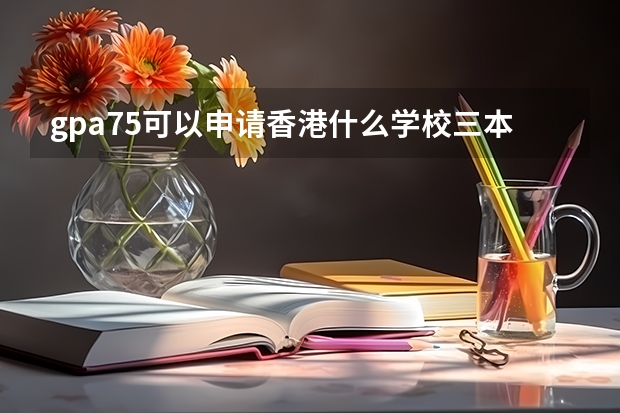gpa75可以申请香港什么学校三本