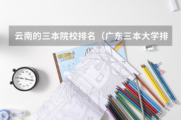 云南的三本院校排名（广东三本大学排名及分数线）