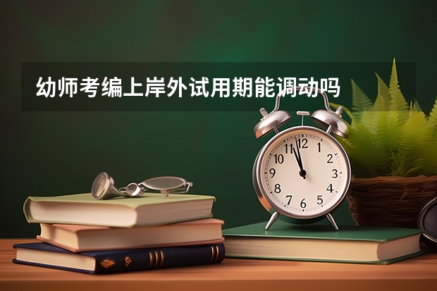 幼师考编上岸外试用期能调动吗