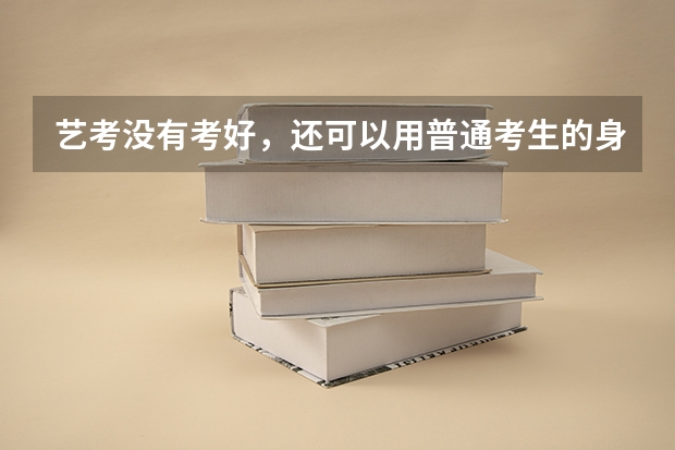 艺考没有考好，还可以用普通考生的身份报考大学吗？