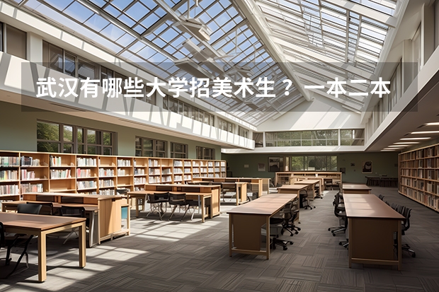 武汉有哪些大学招美术生 ？一本二本三本都行，学校具体位置在哪?