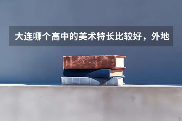 大连哪个高中的美术特长比较好，外地户口，费用多少？能住宿么？